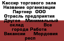 Кассир торгового зала › Название организации ­ Партнер, ООО › Отрасль предприятия ­ Другое › Минимальный оклад ­ 38 000 - Все города Работа » Вакансии   . Мордовия респ.